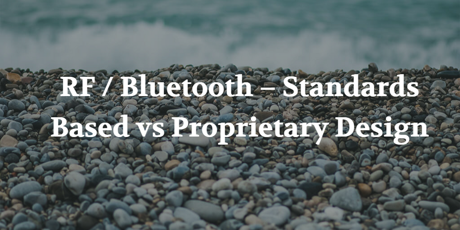 RF / Bluetooth – Standards Based vs Proprietary Design