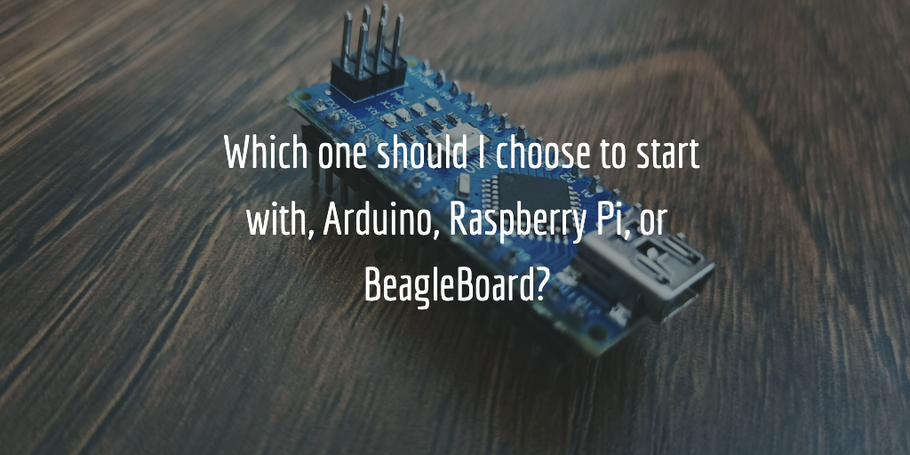 Which one should I choose to start with, Arduino, Raspberry Pi, or BeagleBoard?